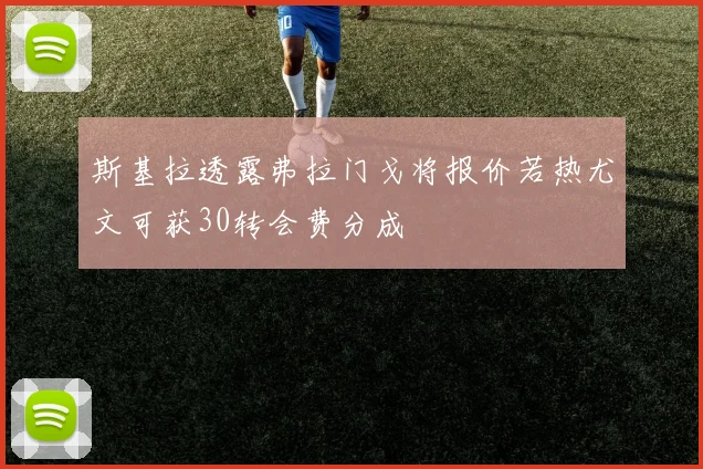斯基拉透露弗拉门戈将报价若热尤文可获30转会费分成