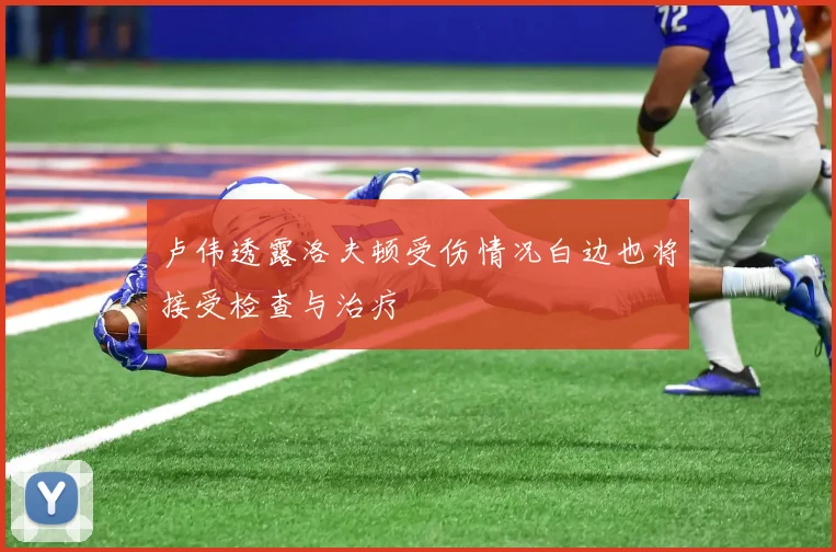 卢伟透露洛夫顿受伤情况白边也将接受检查与治疗